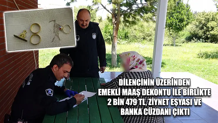 Dilencinin üzerinden emekli maaş dekontu ile birlikte 2 bin 479 TL, ziynet eşyası ve banka cüzdanı çıktı