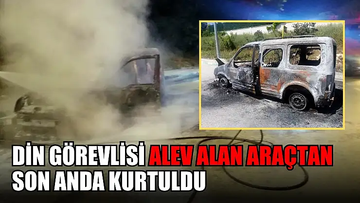 Din görevlisi alev alan araçtan son anda kurtuldu