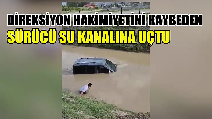 Direksiyon hakimiyetini kaybeden sürücü su kanalına uçtu