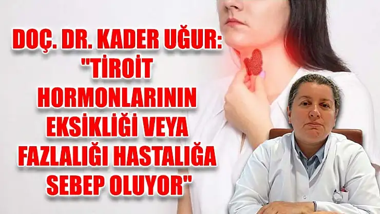 Doç. Dr. Kader Uğur: 'Tiroit hormonlarının eksikliği veya fazlalığı hastalığa sebep oluyor'