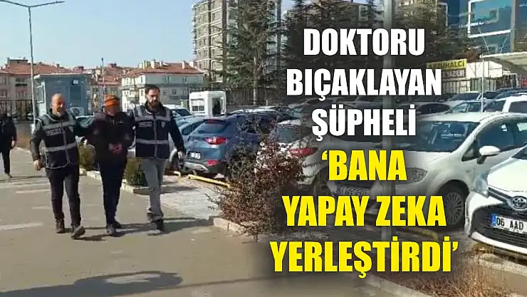 Doktoru bıçaklayan şüpheli: 'Bana yapay zeka yerleştirdi'