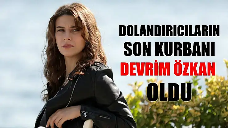 Dolandırıcıların son kurbanı Devrim Özkan oldu