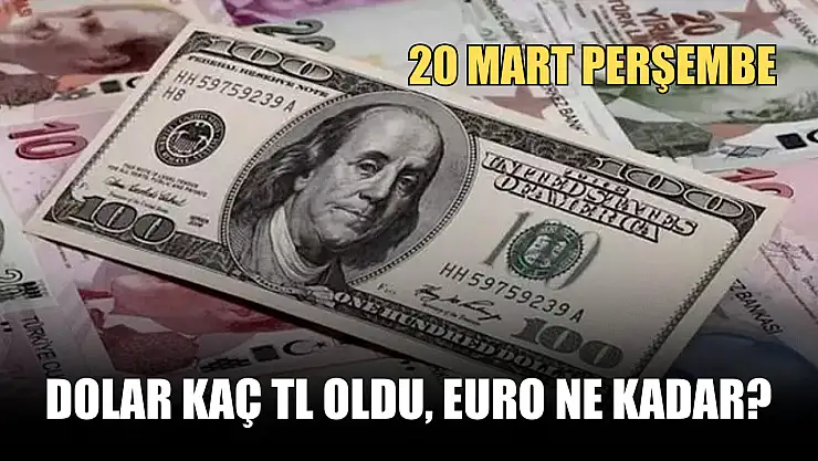 Dolar kaç TL oldu, Euro ne kadar? 20 Mart Perşembe