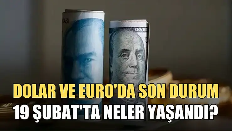 Dolar ve Euro'da son durum: 19 Şubat'ta neler yaşandı?