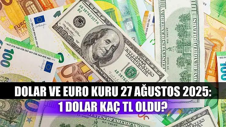 Dolar ve Euro Kuru 27 Ağustos 2025: 1 Dolar Kaç TL Oldu?