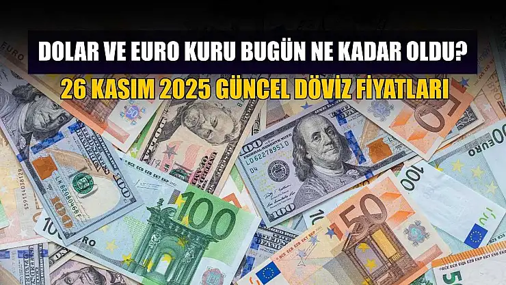 Dolar ve Euro kuru bugün ne kadar oldu?  26 Kasım 2025 güncel döviz fiyatları