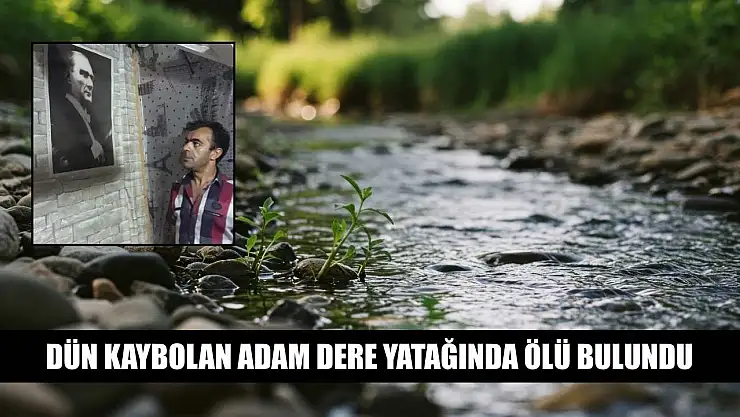 Dün kaybolan adam dere yatağında ölü bulundu