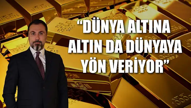 'Dünya altına, altın da dünyaya yön veriyor'