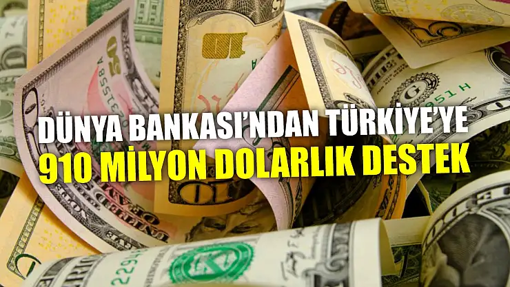 Dünya Bankası'ndan Türkiye'ye 910 Milyon Dolarlık Destek