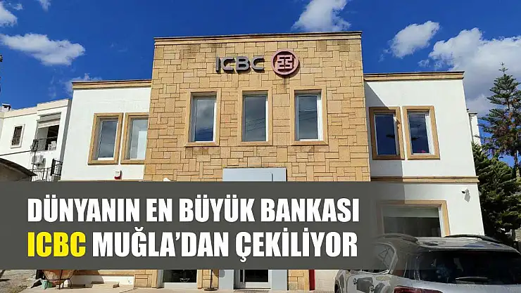 Dünyanın En Büyük Bankası ICBC Muğla'dan Çekiliyor