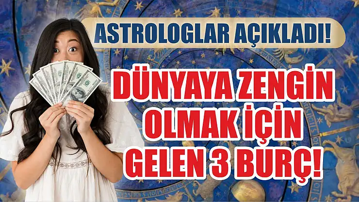 Dünyaya zengin olmak için gelen 3 burç! Astrologlar açıkladı!
