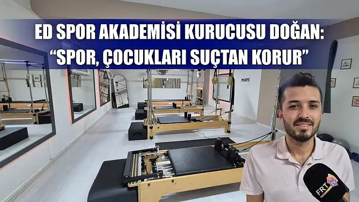 ED Spor Akademisi Kurucusu Doğan: 'Spor, Çocukları Suçtan Korur'