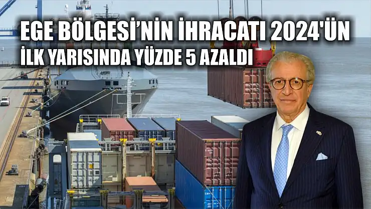 Ege Bölgesi'nin ihracatı 2024 yılının ilk yarısında yüzde 5 azaldı