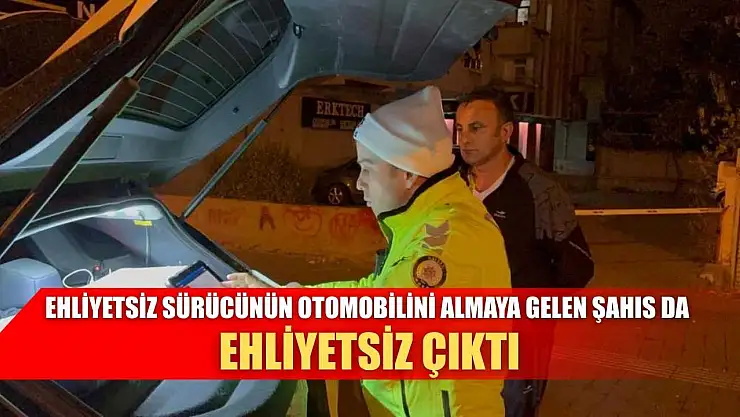 Ehliyetsiz sürücünün otomobilini almaya gelen şahıs da ehliyetsiz çıktı