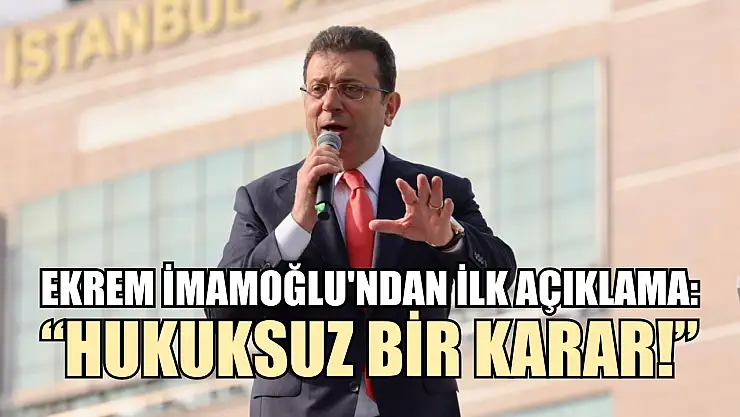 Ekrem İmamoğlu'ndan İlk Açıklama: 'Hukuksuz Bir Karar!'