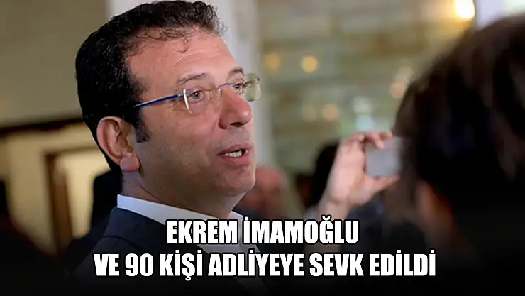 Ekrem İmamoğlu ve 90 kişi adliyeye sevk edildi