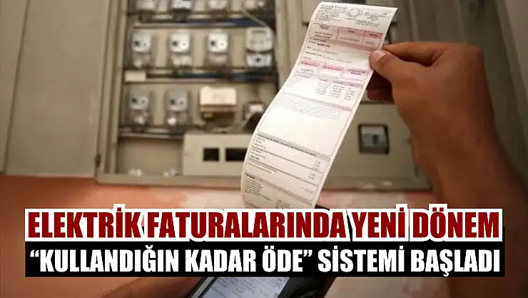 Elektrik faturalarında yeni dönem: 'Kullandığın Kadar Öde' sistemi başladı