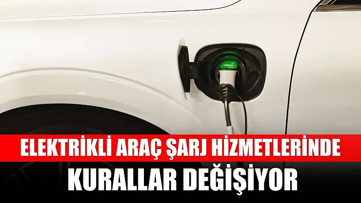 Elektrikli araç şarj hizmetlerinde kurallar değişiyor