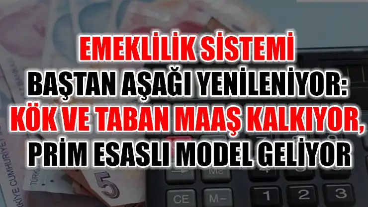 Emeklilik Sistemi Baştan Aşağı Yenileniyor: Kök ve Taban Maaş Kalkıyor, Prim Esaslı Model Geliyor