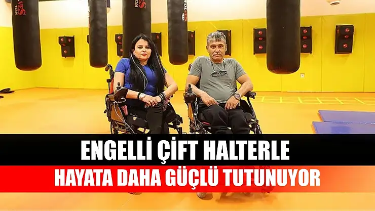 Engelli çift halterle hayata daha güçlü tutunuyor