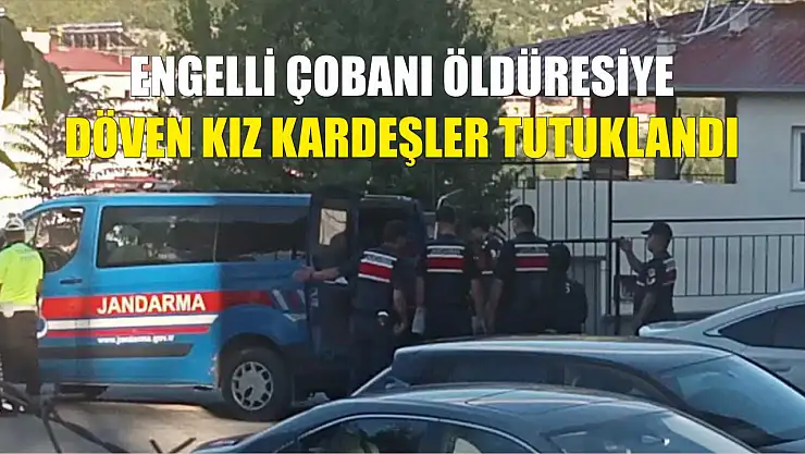 Engelli çobanı öldüresiye döven kız kardeşler tutuklandı