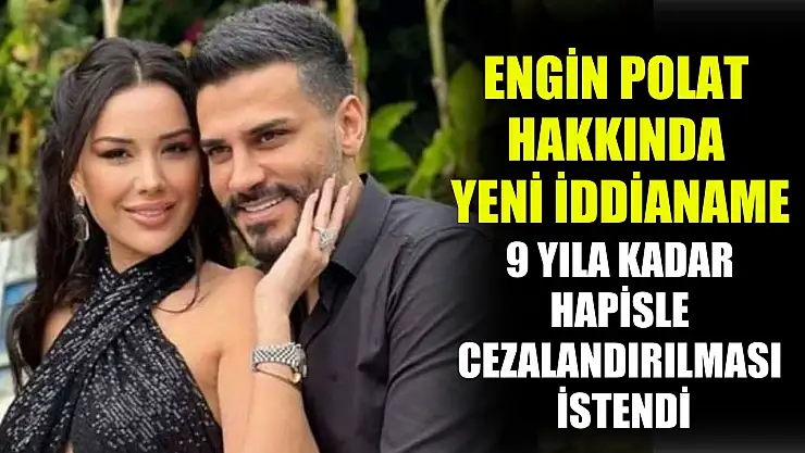 Engin Polat hakkında yeni iddianame: 9 yıla kadar hapisle cezalandırılması istendi