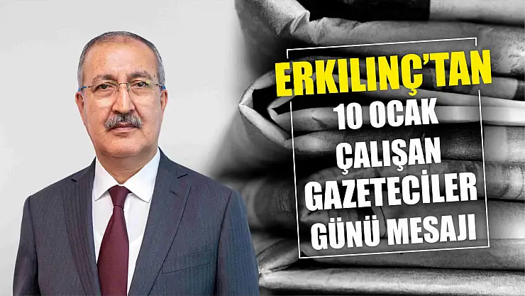Erkılınç'tan 10 Ocak Çalışan Gazeteciler Günü mesajı