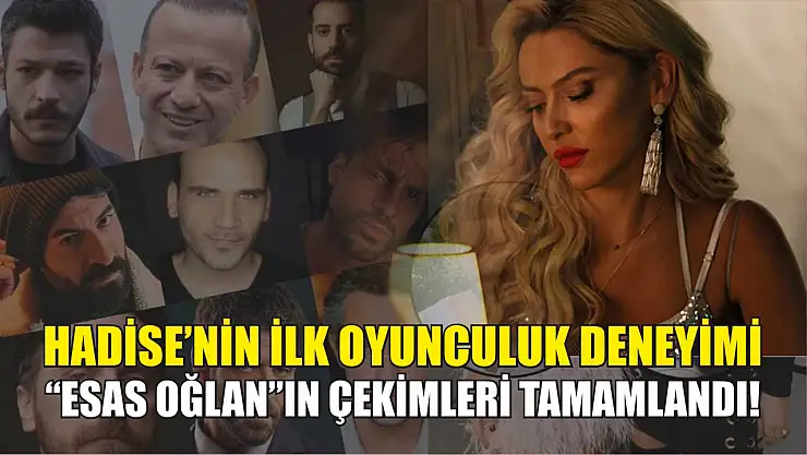 'Esas Oğlan'ın çekimleri tamamlandı! Hadise'nin İlk Oyunculuk Deneyimi 