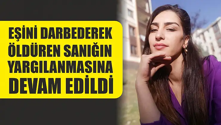 Eşini darbederek öldüren sanığın yargılanmasına devam edildi