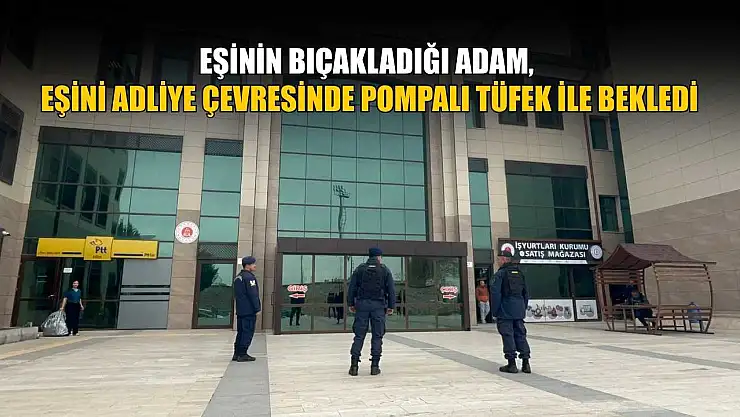 Eşinin bıçakladığı adam, eşini adliye çevresinde pompalı tüfek ile bekledi