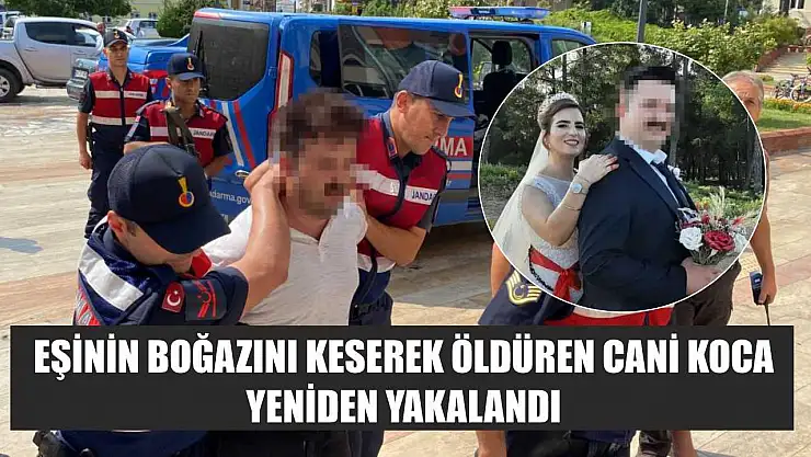 Eşinin boğazını keserek öldüren cani koca yeniden yakalandı