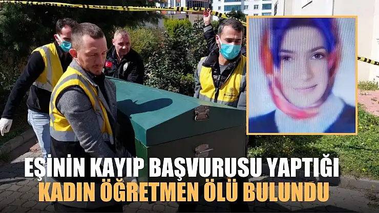 Eşinin kayıp başvurusu yaptığı kadın öğretmen ölü bulundu