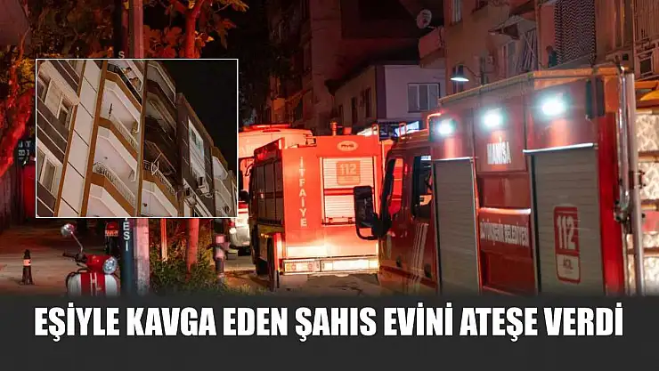 Eşiyle kavga eden şahıs evini ateşe verdi