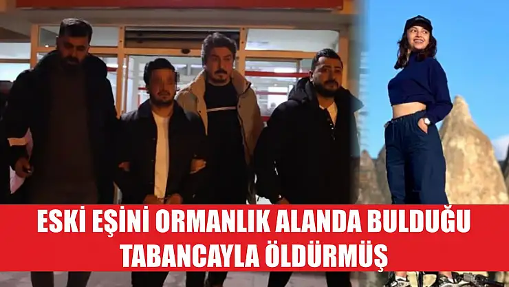 Eski eşini ormanlık alanda bulduğu tabancayla öldürmüş