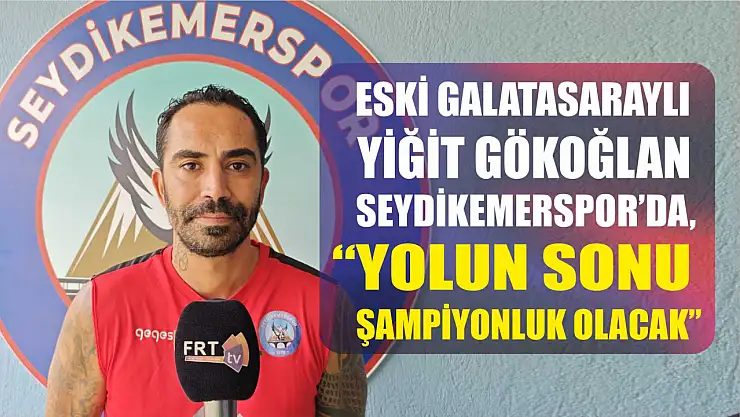 Eski Galatasaraylı Yiğit Gökoğlan Seydikemerspor'da, 'Yolun Sonu Şampiyonluk Olacak'