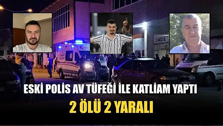 Eski polis av tüfeği ile katliam yaptı 2 ölü 2 yaralı