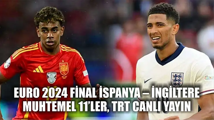 EURO 2024 Final İspanya – İngiltere: Muhtemel 11'ler, TRT canlı yayın