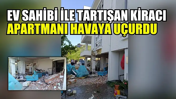 Ev sahibi ile tartışan kiracı apartmanı havaya uçurdu