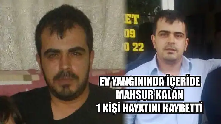 Ev yangınında içeride mahsur kalan 1 kişi hayatını kaybetti