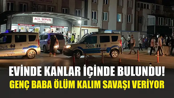 Evinde kanlar içinde bulundu! Genç baba ölüm kalım savaşı veriyor