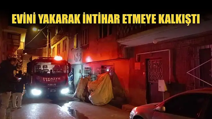 Evini yakarak intihar etmeye kalkıştı