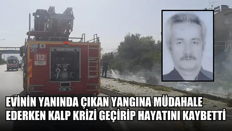 Evinin yanında çıkan yangına müdahale ederken kalp krizi geçirip hayatını kaybetti