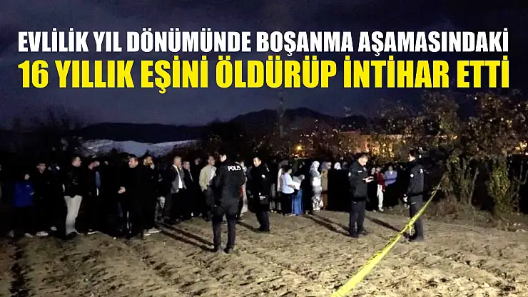 Evlilik yıl dönümünde boşanma aşamasındaki 16 yıllık eşini öldürüp intihar etti