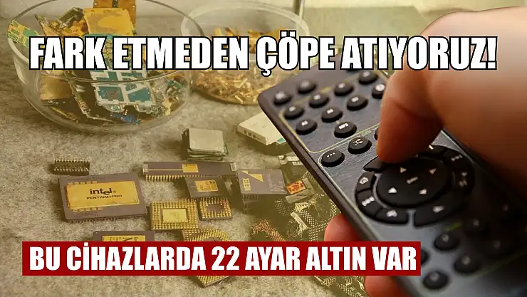 Fark etmeden çöpe atıyoruz! Bu cihazlarda 22 ayar altın var