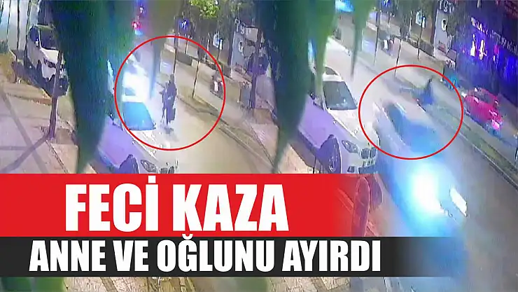 Feci kaza anne ve oğlunu ayırdı