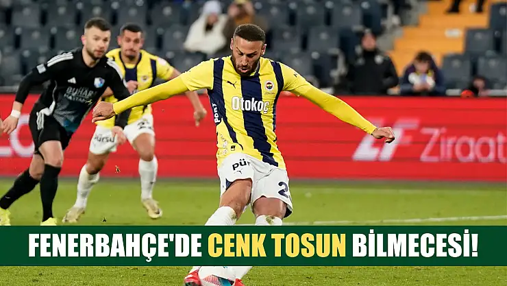 Fenerbahçe'de Cenk Tosun bilmecesi