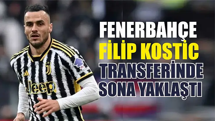 Fenerbahçe, Filip Kostic transferinde sona yaklaştı
