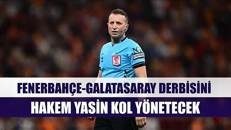 Fenerbahçe-Galatasaray derbisini hakem Yasin Kol yönetecek