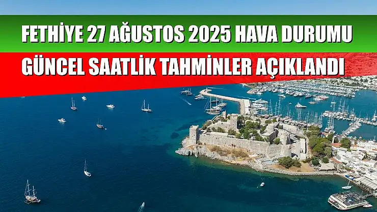 Fethiye 27 Ağustos 2025 Hava Durumu: Güncel Saatlik Tahminler Açıklandı
