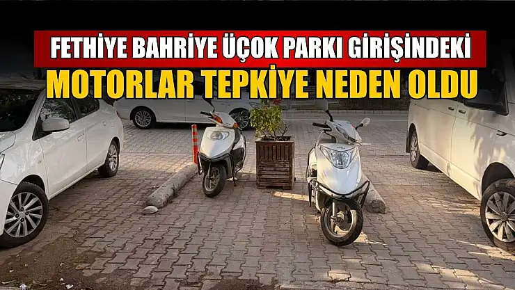 Fethiye Bahriye Üçok Parkı girişindeki motorlar tepkiye neden oldu